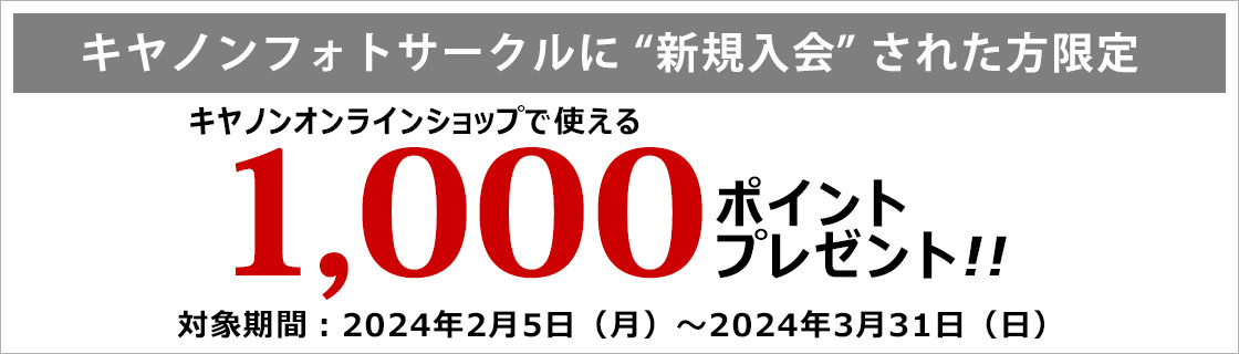 キヤノンフォトサークルに新規入会された方限定 キヤノンオンラインショップで使える1,000ポイントプレゼント 対象期間：2024年2月5日（月）〜2024年3月31日（日）