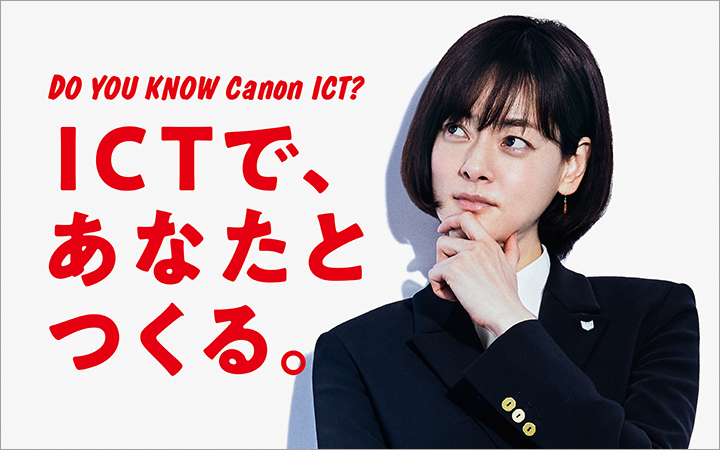 Do you know Canon ICT? ICTであなたとつくる。